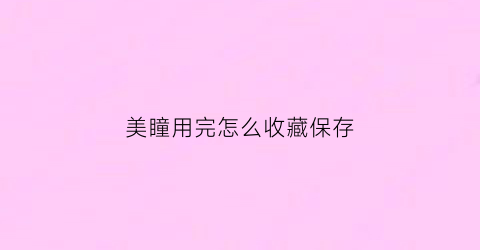 美瞳用完怎么收藏保存