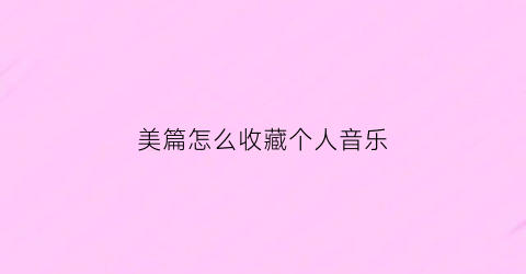 美篇怎么收藏个人音乐