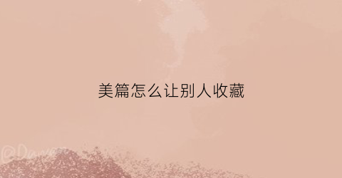 美篇怎么让别人收藏