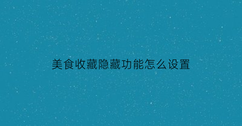 美食收藏隐藏功能怎么设置