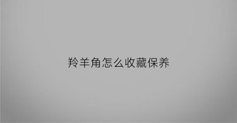 羚羊角怎么收藏保养