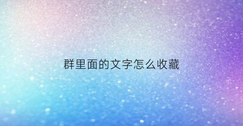 群里面的文字怎么收藏