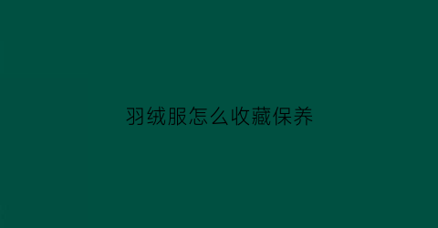 羽绒服怎么收藏保养