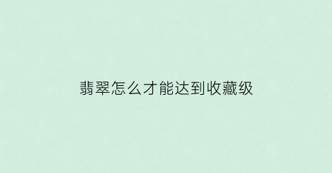 翡翠怎么才能达到收藏级