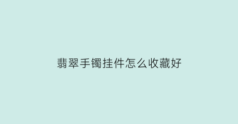 翡翠手镯挂件怎么收藏好