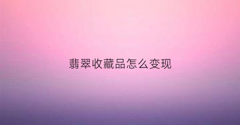 翡翠收藏品怎么变现