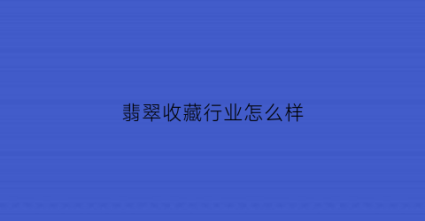 翡翠收藏行业怎么样