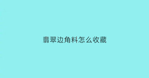 翡翠边角料怎么收藏