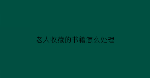 老人收藏的书籍怎么处理