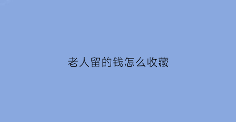 老人留的钱怎么收藏