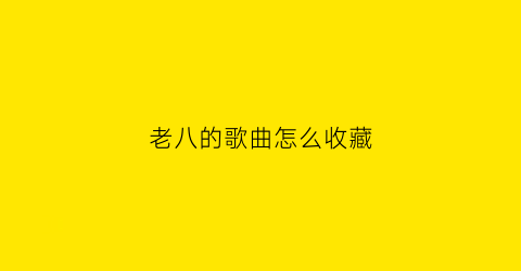 老八的歌曲怎么收藏