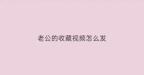 老公的收藏视频怎么发