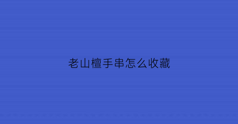 老山檀手串怎么收藏