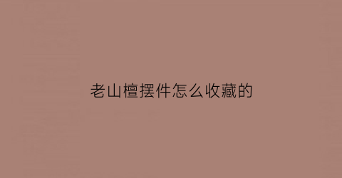 老山檀摆件怎么收藏的