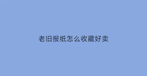 老旧报纸怎么收藏好卖