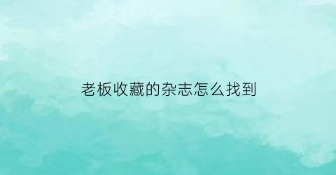 老板收藏的杂志怎么找到