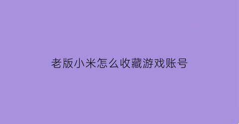 老版小米怎么收藏游戏账号