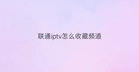 联通iptv怎么收藏频道