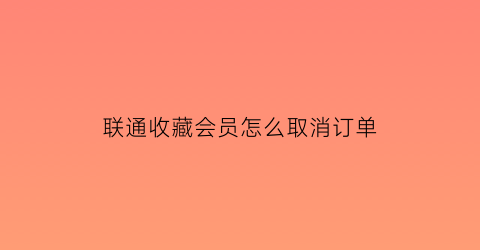 联通收藏会员怎么取消订单