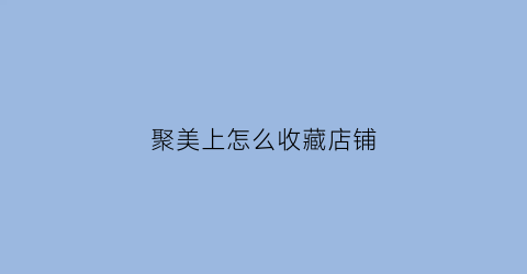 聚美上怎么收藏店铺