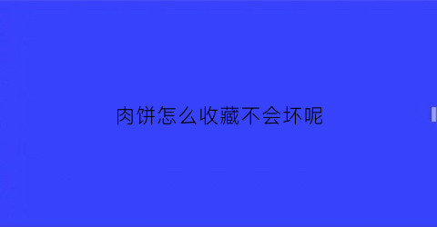 肉饼怎么收藏不会坏呢