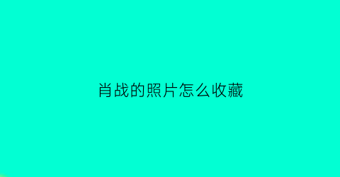 肖战的照片怎么收藏