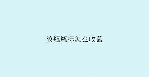 胶瓶瓶标怎么收藏