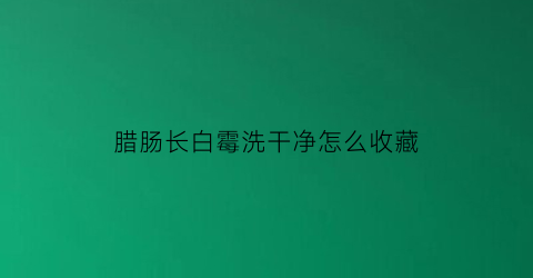 腊肠长白霉洗干净怎么收藏