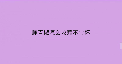 腌青椒怎么收藏不会坏