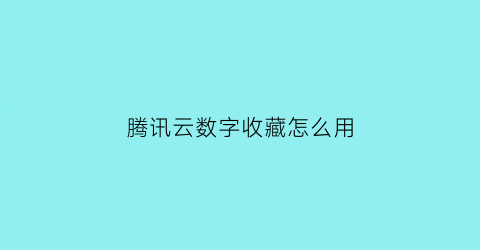 腾讯云数字收藏怎么用