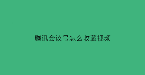 腾讯会议号怎么收藏视频