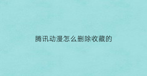 腾讯动漫怎么删除收藏的