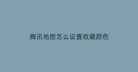 腾讯地图怎么设置收藏颜色