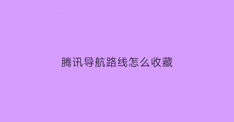 腾讯导航路线怎么收藏