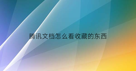 腾讯文档怎么看收藏的东西