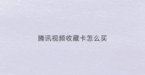 腾讯视频收藏卡怎么买