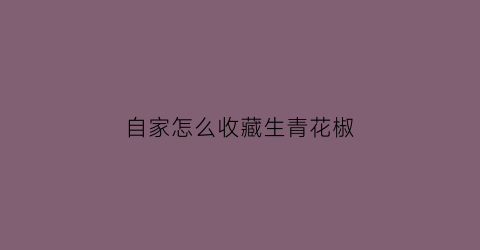 自家怎么收藏生青花椒