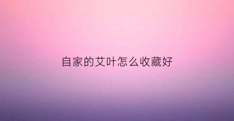 自家的艾叶怎么收藏好