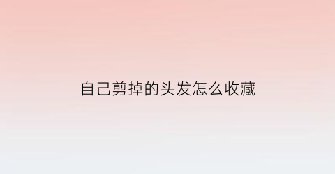 自己剪掉的头发怎么收藏