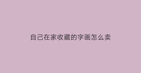 自己在家收藏的字画怎么卖