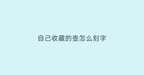 自己收藏的壶怎么刻字