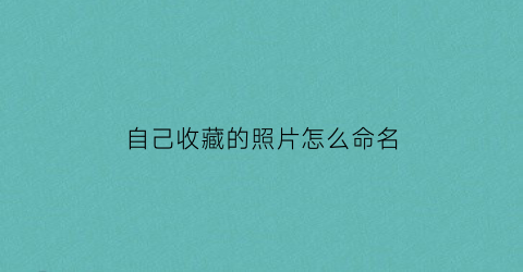 自己收藏的照片怎么命名