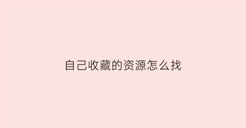 自己收藏的资源怎么找