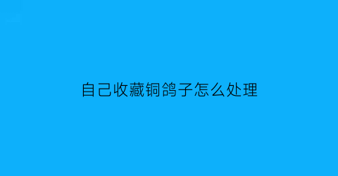 自己收藏铜鸽子怎么处理