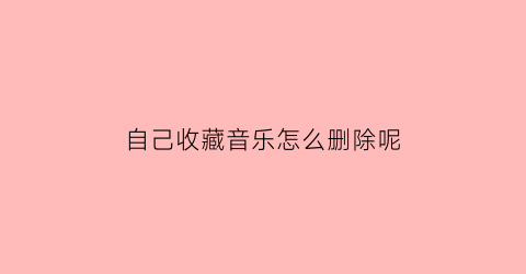 自己收藏音乐怎么删除呢