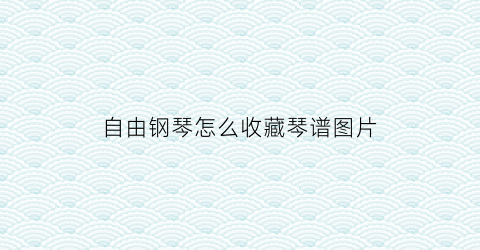 自由钢琴怎么收藏琴谱图片