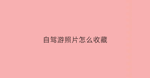 自驾游照片怎么收藏