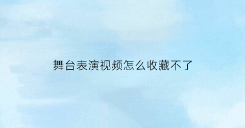 舞台表演视频怎么收藏不了