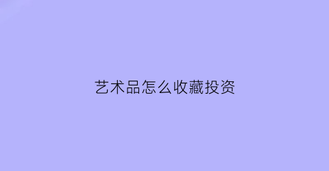 艺术品怎么收藏投资