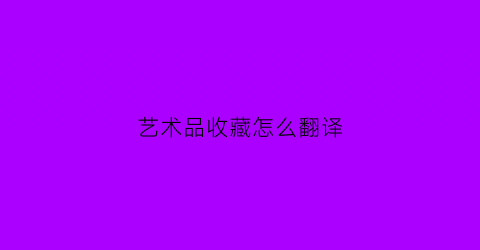 艺术品收藏怎么翻译